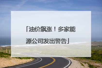 油价飙涨！多家能源公司发出警告