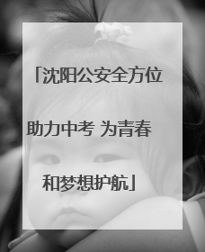 沈阳公安全方位助力中考 为青春和梦想护航