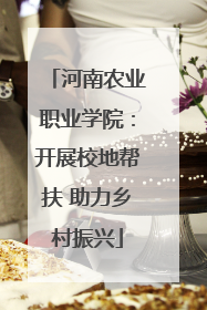 河南农业职业学院：开展校地帮扶 助力乡村振兴