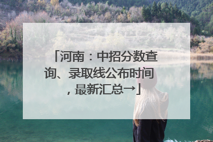 河南：中招分数查询、录取线公布时间，最新汇总→
