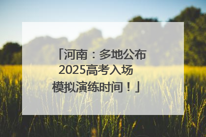 河南：多地公布2025高考入场模拟演练时间！