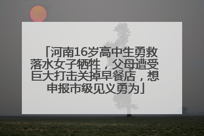 河南16岁高中生勇救落水女子牺牲，父母遭受巨大打击关掉早餐店，想申报市级见义勇为