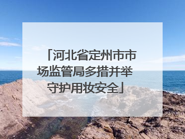 河北省定州市市场监管局多措并举守护用妆安全