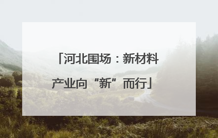 河北围场：新材料产业向“新”而行