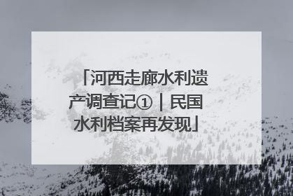 河西走廊水利遗产调查记①｜民国水利档案再发现