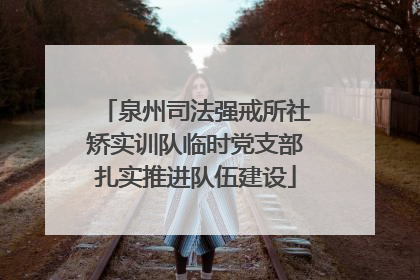 泉州司法强戒所社矫实训队临时党支部扎实推进队伍建设
