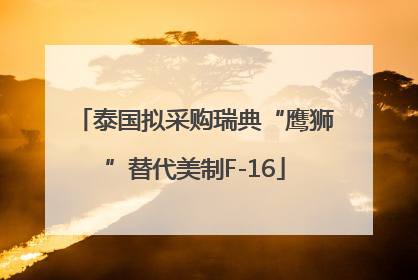 泰国拟采购瑞典“鹰狮”替代美制F-16