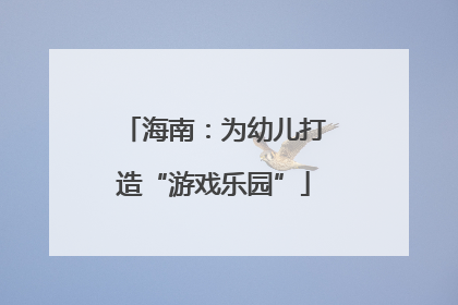 海南：为幼儿打造“游戏乐园”