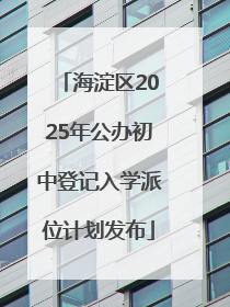 海淀区2025年公办初中登记入学派位计划发布