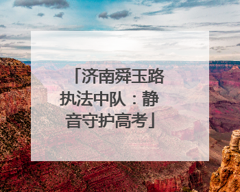 济南舜玉路执法中队：静音守护高考