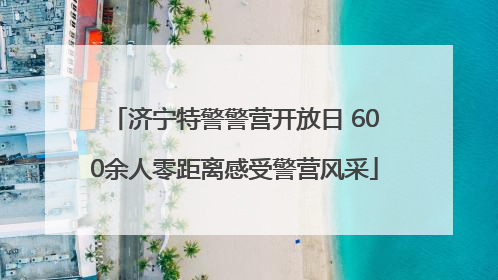 济宁特警警营开放日 600余人零距离感受警营风采