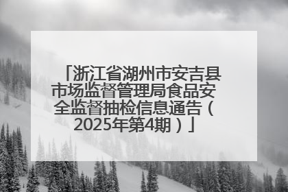 浙江省湖州市安吉县市场监督管理局食品安全监督抽检信息通告（2025年第4期）