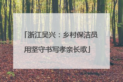 浙江吴兴：乡村保洁员用坚守书写孝亲长歌