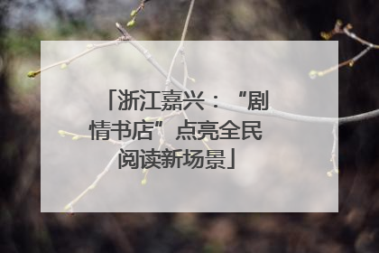 浙江嘉兴：“剧情书店”点亮全民阅读新场景
