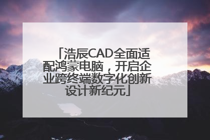 浩辰CAD全面适配鸿蒙电脑，开启企业跨终端数字化创新设计新纪元