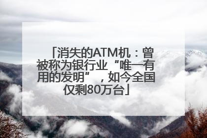 消失的ATM机：曾被称为银行业“唯一有用的发明”，如今全国仅剩80万台