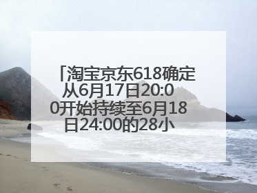 淘宝京东618确定从6月17日20:00开始持续至6月18日24:00的28小时内最便宜