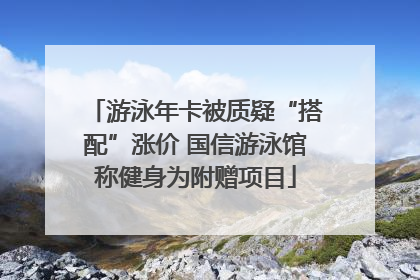 游泳年卡被质疑“搭配”涨价 国信游泳馆称健身为附赠项目