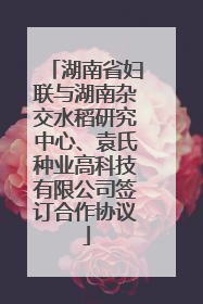 湖南省妇联与湖南杂交水稻研究中心、袁氏种业高科技有限公司签订合作协议