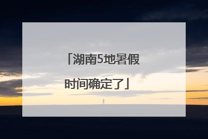 湖南5地暑假时间确定了