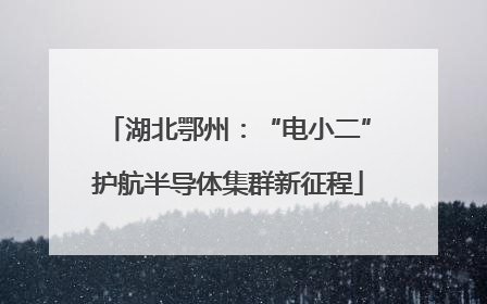 湖北鄂州：“电小二”护航半导体集群新征程