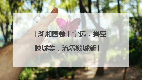 湖湘画卷丨宁远：碧空映城美，流雾锁城新