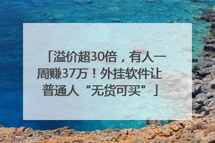 溢价超30倍，有人一周赚37万！外挂软件让普通人“无货可买”