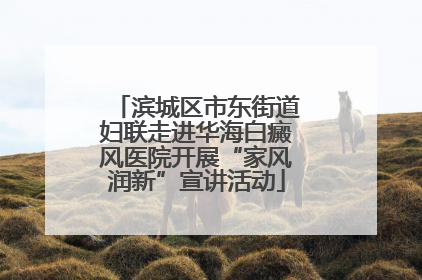 滨城区市东街道妇联走进华海白癜风医院开展“家风润新”宣讲活动