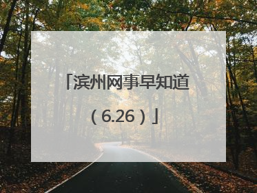 滨州网事早知道（6.26）