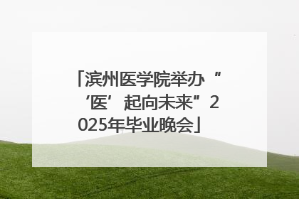 滨州医学院举办“‘医’起向未来”2025年毕业晚会