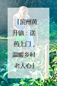 滨州黄升镇：送药上门，温暖乡村老人心