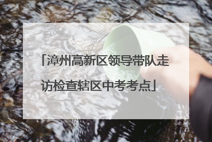 漳州高新区领导带队走访检查辖区中考考点