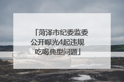 菏泽市纪委监委公开曝光4起违规吃喝典型问题