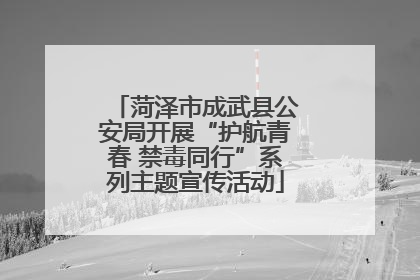 菏泽市成武县公安局开展“护航青春 禁毒同行”系列主题宣传活动
