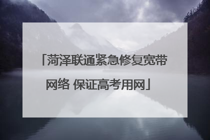菏泽联通紧急修复宽带网络 保证高考用网