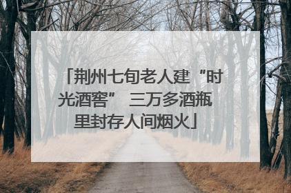 荆州七旬老人建“时光酒窖” 三万多酒瓶里封存人间烟火
