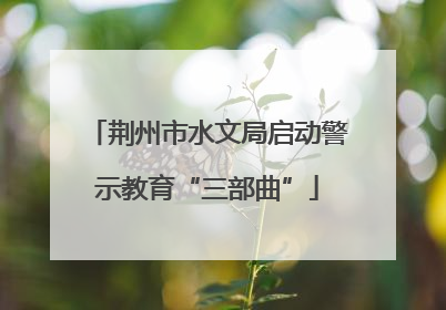 荆州市水文局启动警示教育“三部曲”