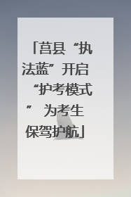 莒县“执法蓝”开启“护考模式” 为考生保驾护航