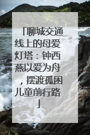 聊城交通线上的母爱灯塔：钟西燕以爱为舟，摆渡孤困儿童前行路