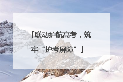 联动护航高考，筑牢“护考屏障”