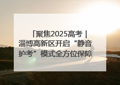 聚焦2025高考｜淄博高新区开启“静音护考”模式全方位保障高考环境整洁