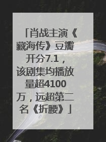 肖战主演《藏海传》豆瓣开分7.1，该剧集均播放量超4100万，远超第二名《折腰》