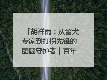 胡祥雨：从警犬专家到打拐先锋的团圆守护者｜百年工运·劳模说