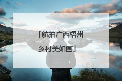 航拍广西梧州乡村美如画