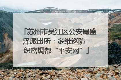 苏州市吴江区公安局盛泽派出所：多维巡防  织密绸都“平安网”