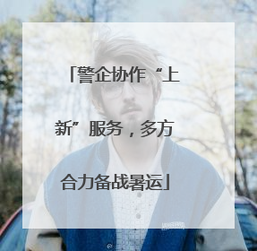 警企协作“上新”服务，多方合力备战暑运