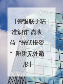 警银联手精准识诈 高收益“光伏投资”陷阱无处遁形