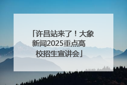 许昌站来了！大象新闻2025重点高校招生宣讲会