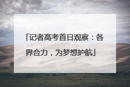 记者高考首日观察：各界合力，为梦想护航