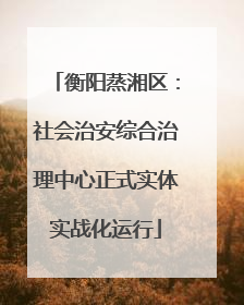 衡阳蒸湘区：社会治安综合治理中心正式实体实战化运行